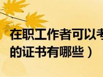 在職工作者可以考哪些證書（在職人員可以考的證書有哪些）