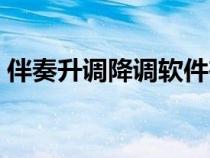 伴奏升調(diào)降調(diào)軟件在線(伴奏升調(diào)降調(diào)軟件) 伴奏升調(diào)降調(diào)軟件在線(伴奏升調(diào)降調(diào)軟件)