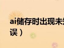 ai儲存時出現(xiàn)未知錯誤（ai保存出現(xiàn)i未知錯誤）