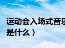 運(yùn)動(dòng)會(huì)入場(chǎng)式音樂(lè)叫什么(運(yùn)動(dòng)會(huì)入場(chǎng)式歌曲是什么) 運(yùn)動(dòng)會(huì)入場(chǎng)式音樂(lè)叫什么(運(yùn)動(dòng)會(huì)入場(chǎng)式歌曲是什么)