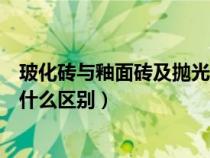 ?；u與釉面磚及拋光磚的價(jià)格區(qū)別（玻化磚釉面磚瓷磚有什么區(qū)別）