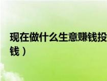 現(xiàn)在做什么生意賺錢(qián)投資小利潤(rùn)大女人(現(xiàn)在做什么生意賺錢(qián)) 現(xiàn)在做什么生意賺錢(qián)投資小利潤(rùn)大女人(現(xiàn)在做什么生意賺錢(qián))