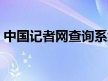 中國記者網(wǎng)查詢系統(tǒng)(中國記者網(wǎng)期刊查詢) 中國記者網(wǎng)查詢系統(tǒng)(中國記者網(wǎng)期刊查詢)