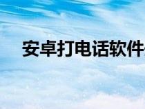 安卓打電話軟件開源（安卓打電話軟件）