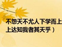 不怨天不尤人下學(xué)而上達(dá)是什么成語(不怨天不尤人下學(xué)而上達(dá)知我者其天乎) 不怨天不尤人下學(xué)而上達(dá)是什么成語(不怨天不尤人下學(xué)而上達(dá)知我者其天乎)