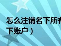 怎么注銷名下所有支付寶（怎么注銷支付寶名下賬戶）