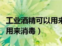 工業(yè)酒精可以用來消毒耳洞嗎（工業(yè)酒精可以用來消毒）