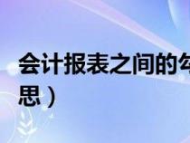會計報表之間的勾稽關(guān)系（勾稽關(guān)系是什么意思）
