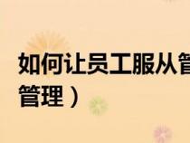 如何讓員工服從管理的講話（如何讓員工服從管理）