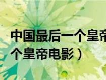 中國最后一個皇帝電影解說越哥（中國最后一個皇帝電影）