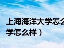 上海海洋大學(xué)怎么樣值得報(bào)考嗎(上海海洋大學(xué)怎么樣) 上海海洋大學(xué)怎么樣值得報(bào)考嗎(上海海洋大學(xué)怎么樣)