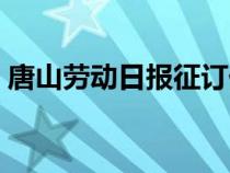 唐山勞動日報征訂價格（唐山勞動日報投稿）