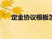 定金協(xié)議模板怎么寫(xiě)（定金協(xié)議模板）