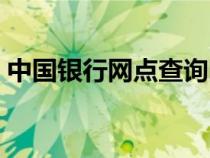 中國(guó)銀行網(wǎng)點(diǎn)查詢附近地址(中國(guó)銀行網(wǎng)點(diǎn)) 中國(guó)銀行網(wǎng)點(diǎn)查詢附近地址(中國(guó)銀行網(wǎng)點(diǎn))