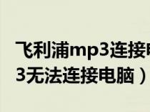 飛利浦mp3連接電腦怎么傳歌曲（飛利浦MP3無法連接電腦）