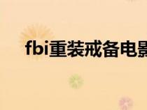fbi重裝戒備電影完整版（fbi重裝戒備）