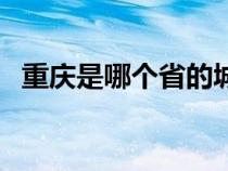 重慶是哪個省的城市啊（重慶是哪個省的）