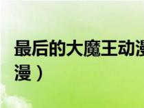 最后的大魔王動(dòng)漫百度百科（最后的大魔王動(dòng)漫）