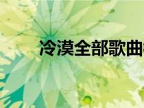 冷漠全部歌曲視頻（冷漠全部歌曲）
