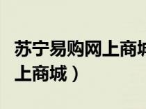 蘇寧易購網(wǎng)上商城和線下實(shí)體店（蘇寧易購網(wǎng)上商城）