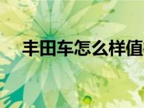 豐田車怎么樣值得買么（豐田車怎么樣）
