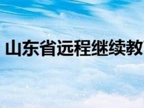 山東省遠(yuǎn)程繼續(xù)教育網(wǎng)(山東省遠(yuǎn)程教育網(wǎng)) 山東省遠(yuǎn)程繼續(xù)教育網(wǎng)(山東省遠(yuǎn)程教育網(wǎng))