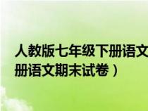 人教版七年級(jí)下冊(cè)語文期末試卷(含答案)(人教版七年級(jí)下冊(cè)語文期末試卷) 人教版七年級(jí)下冊(cè)語文期末試卷(含答案)(人教版七年級(jí)下冊(cè)語文期末試卷)