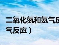 二氧化氮和氨氣反應生成什么（二氧化氮和氨氣反應）