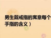 男生戴戒指的寓意每個手指戴戒指的寓意（男士戴戒指五個手指的含義）