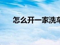 怎么開一家洗車店（如何開家洗車店）