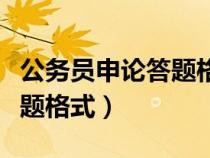 公務員申論答題格式范文模板(公務員申論答題格式) 公務員申論答題格式范文模板(公務員申論答題格式)