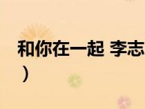 和你在一起 李志 歌詞（和你在一起李志歌詞）