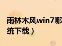 雨林木風(fēng)win7哪個(gè)版本好(風(fēng)木雨林win7系統(tǒng)下載) 雨林木風(fēng)win7哪個(gè)版本好(風(fēng)木雨林win7系統(tǒng)下載)
