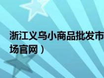 浙江義烏小商品批發(fā)市場官網(wǎng)查詢(浙江義烏小商品批發(fā)市場官網(wǎng)) 浙江義烏小商品批發(fā)市場官網(wǎng)查詢(浙江義烏小商品批發(fā)市場官網(wǎng))