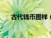 古代錢(qián)幣圖樣(古代錢(qián)幣圖片及名稱(chēng)) 古代錢(qián)幣圖樣(古代錢(qián)幣圖片及名稱(chēng))