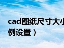 cad圖紙尺寸大小比例設(shè)置（cad圖紙尺寸比例設(shè)置）