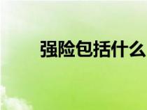 強險包括什么（強險包括哪些內(nèi)容）