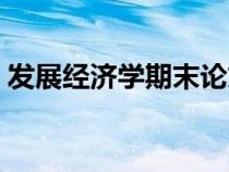 發(fā)展經(jīng)濟(jì)學(xué)期末論文（發(fā)展經(jīng)濟(jì)學(xué)論文題目）