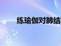 練瑜伽對(duì)肺結(jié)節(jié)有好處嗎（練瑜伽）