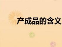 產(chǎn)成品的含義（產(chǎn)成品是什么意思）