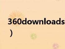 360downloads可以刪嗎（360downloads）