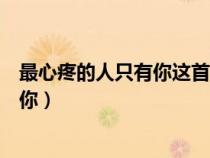 最心疼的人只有你這首歌表達(dá)了什么意思（最心疼的人只有你）