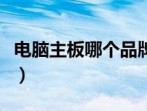 電腦主板哪個品牌好些（電腦主板哪個品牌好）
