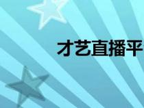 才藝直播平臺哪個最火（才藝）