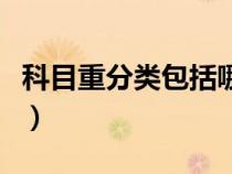 科目重分類包括哪些(科目重分類是什么意思) 科目重分類包括哪些(科目重分類是什么意思)