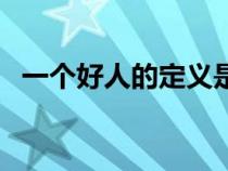 一個好人的定義是什么（人的定義是什么）