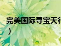 完美國際尋寶天行app(完美國際尋寶天行網(wǎng)) 完美國際尋寶天行app(完美國際尋寶天行網(wǎng))