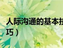 人際溝通的基本技巧（人際溝通要掌握哪些技巧）