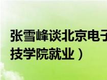 張雪峰談北京電子科技學(xué)院就業(yè)（北京電子科技學(xué)院就業(yè)）