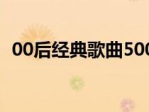 00后經典歌曲500首歌單（90后經典歌曲）